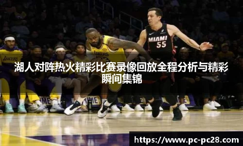 湖人对阵热火精彩比赛录像回放全程分析与精彩瞬间集锦