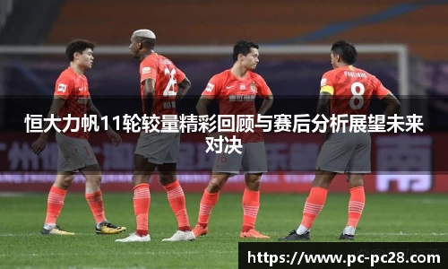 恒大力帆11轮较量精彩回顾与赛后分析展望未来对决